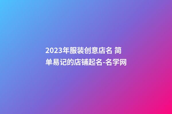 2023年服装创意店名 简单易记的店铺起名-名学网-第1张-店铺起名-玄机派